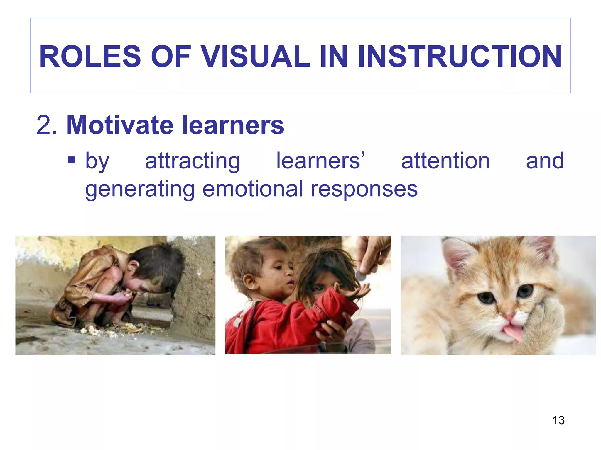 ROLES OF VISUAL IN INSTRUCTION
2. Motivate learners
 by attracting learners’ attention and
generating emotional responses
13
 