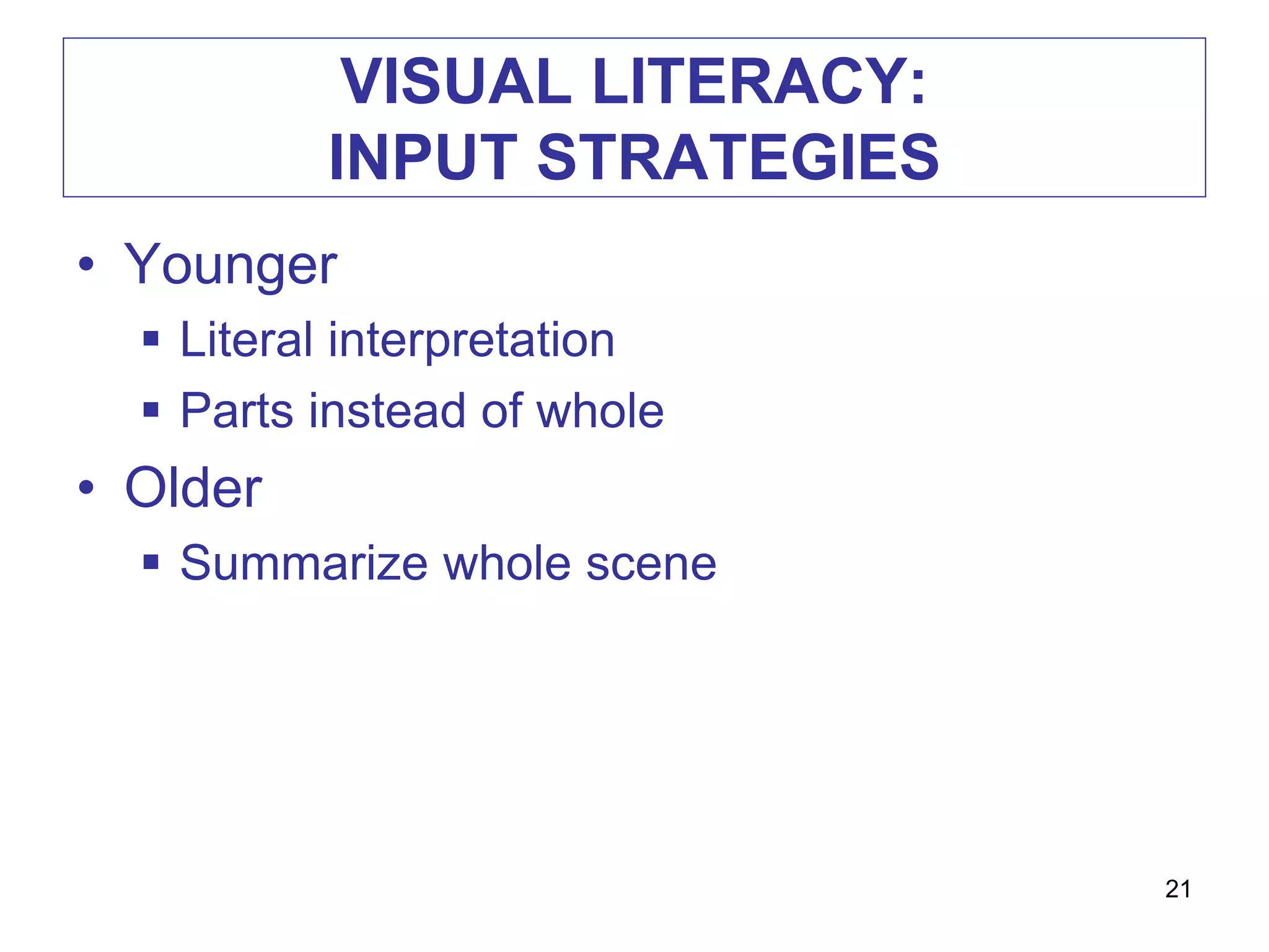 VISUAL LITERACY:
INPUT STRATEGIES
• Younger
 Literal interpretation
 Parts instead of whole
• Older
 Summarize whole scene
21
 