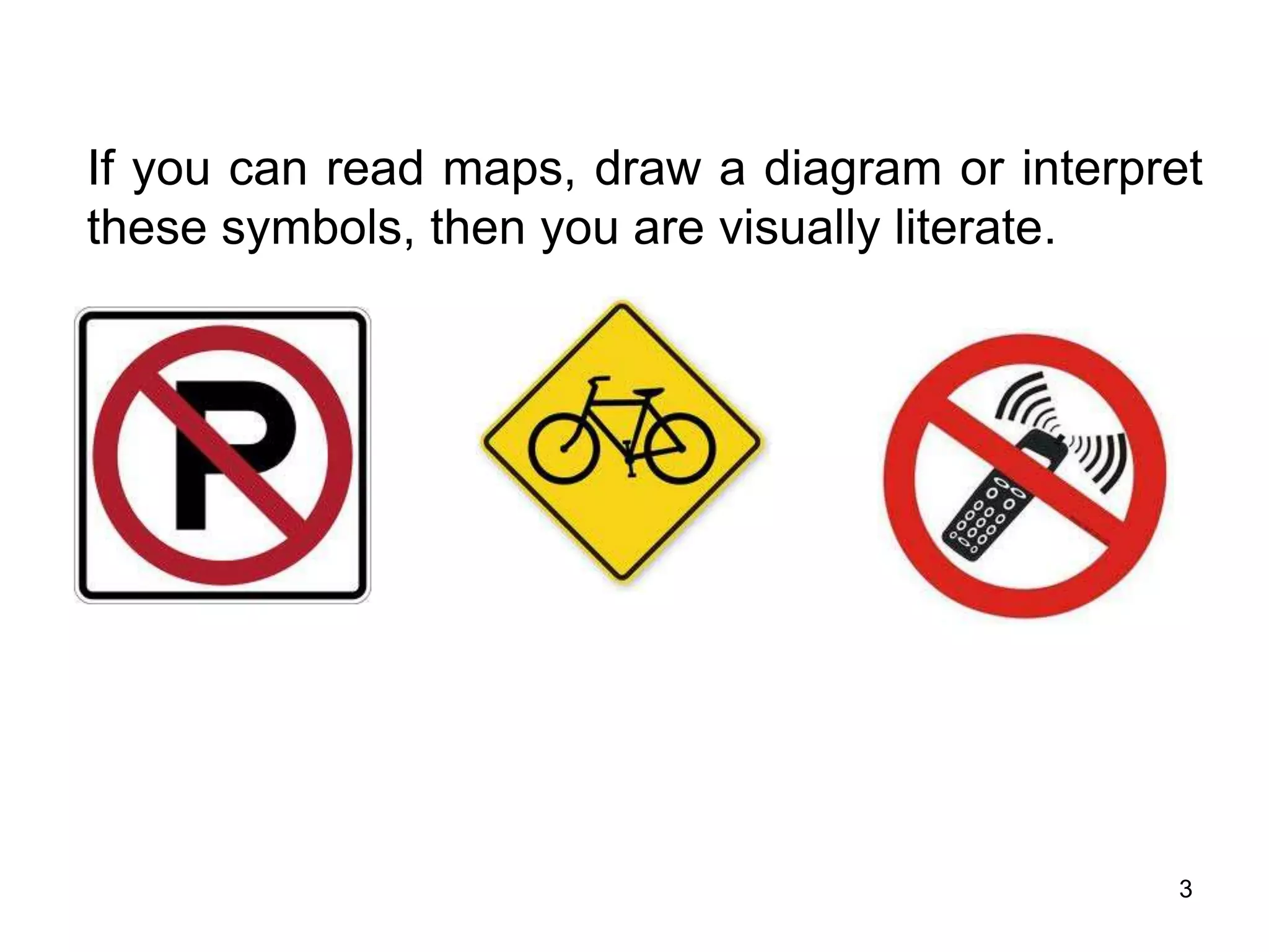 If you can read maps, draw a diagram or interpret
these symbols, then you are visually literate.
3
 