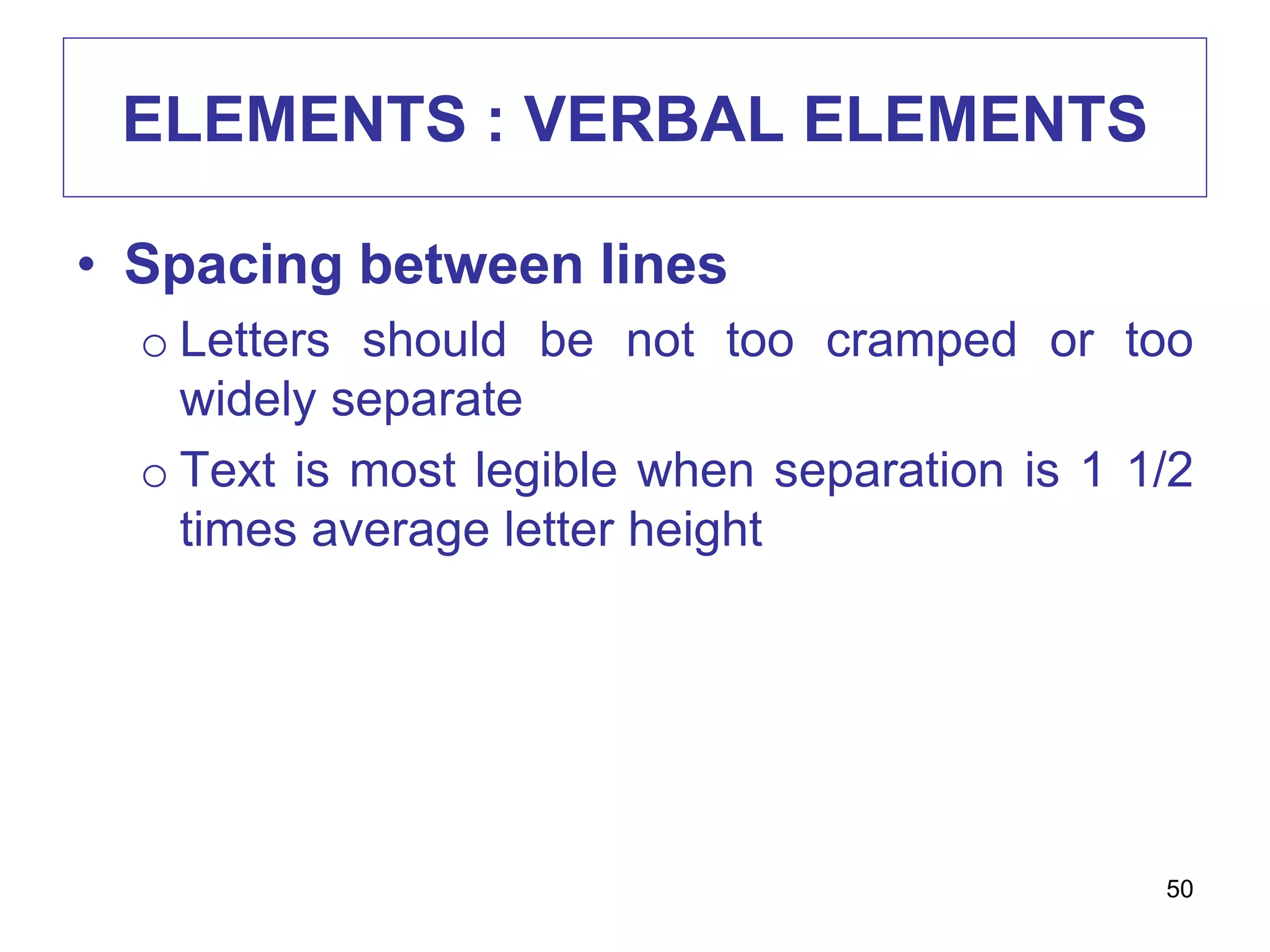 ELEMENTS : VERBAL ELEMENTS
• Spacing between lines
o Letters should be not too cramped or too
widely separate
o Text is most legible when separation is 1 1/2
times average letter height
50
 