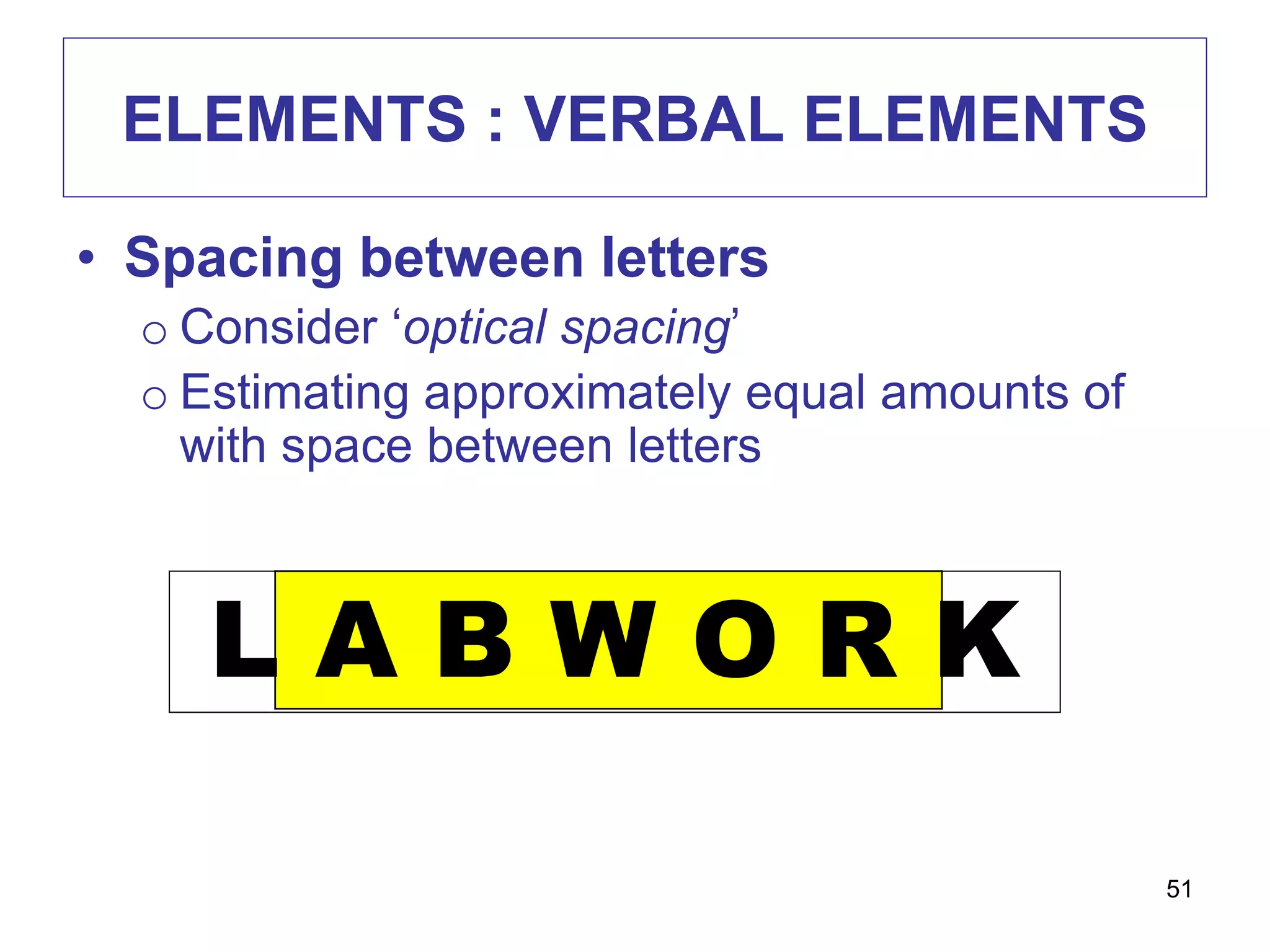 ELEMENTS : VERBAL ELEMENTS
• Spacing between letters
o Consider ‘optical spacing’
o Estimating approximately equal amounts of
with space between letters
L A B W O R K
51
 