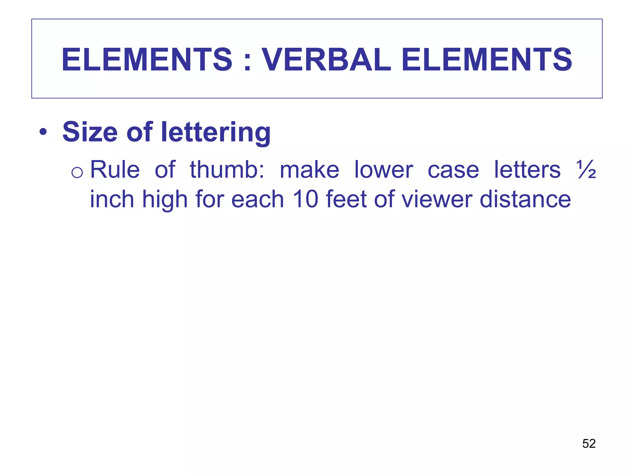 ELEMENTS : VERBAL ELEMENTS
• Size of lettering
o Rule of thumb: make lower case letters ½
inch high for each 10 feet of viewer distance
52
 