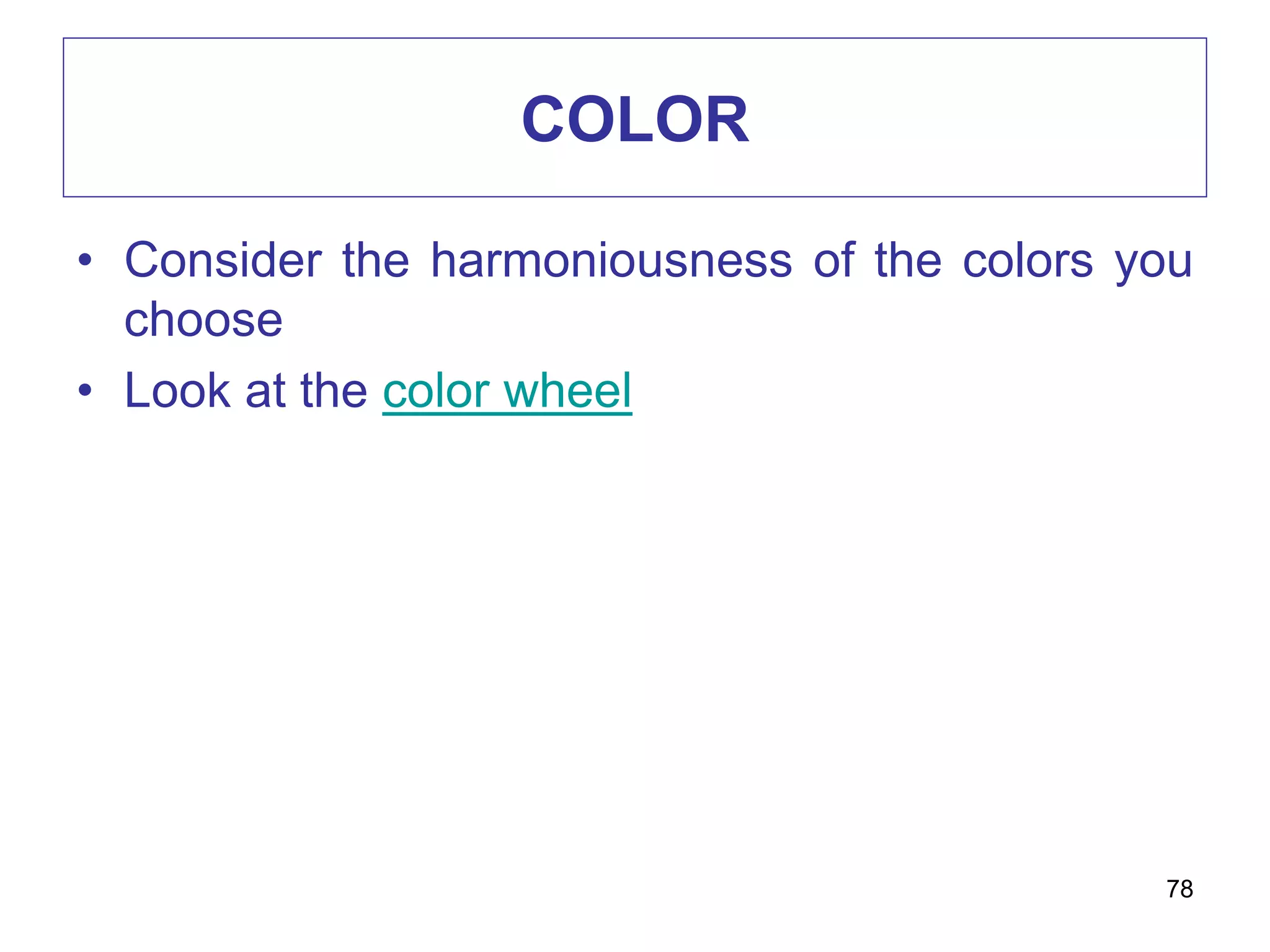 COLOR
• Consider the harmoniousness of the colors you
choose
• Look at the color wheel
78
 