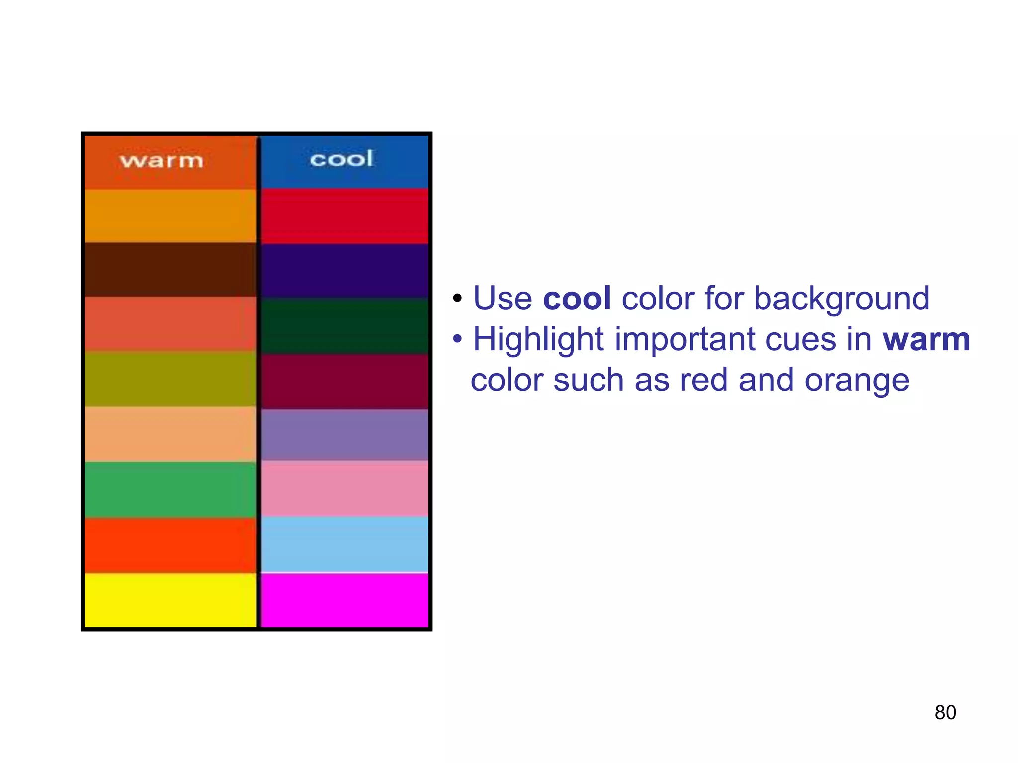 • Use cool color for background
• Highlight important cues in warm
color such as red and orange
80
 