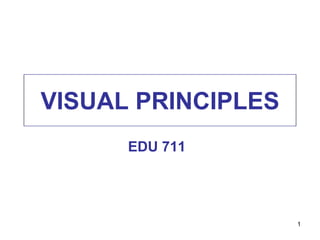 VISUAL PRINCIPLES
EDU 711
1
 