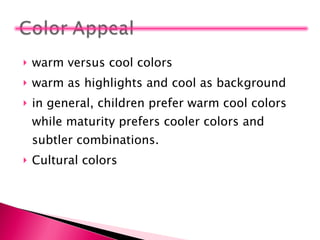 warm versus cool colors warm as highlights and cool as background in general, children prefer warm cool colors while maturity prefers cooler colors and subtler combinations. Cultural colors 