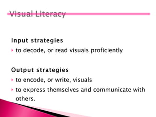 Input strategies to decode, or read visuals proficiently Output strategies to encode, or write, visuals  to express themselves and communicate with others. 