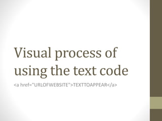Visual process of
using the text code
<a href="URLOFWEBSITE">TEXTTOAPPEAR</a>
 