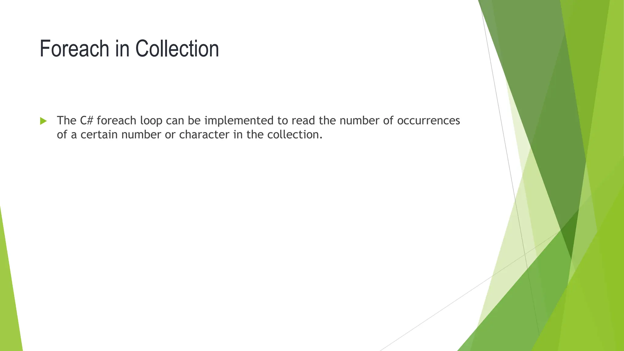 Foreach in Collection
 The C# foreach loop can be implemented to read the number of occurrences
of a certain number or character in the collection.
 