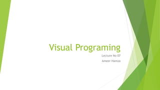 Visual Programing
Lecture No 07
Ameer Hamza
 