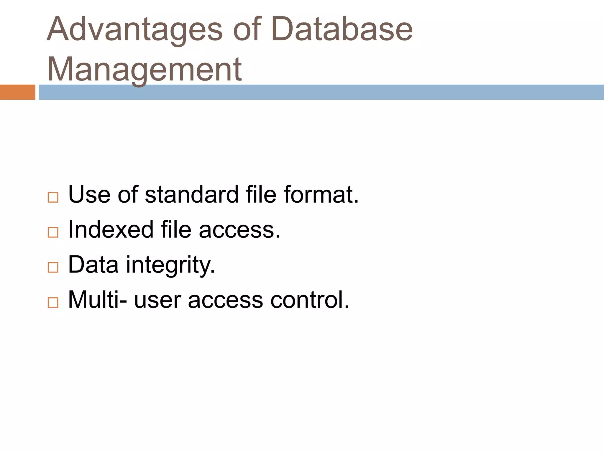 Advantages of Database Management  Use of standard file format.  Indexed file access.  Data integrity.  Multi- user access control. 
