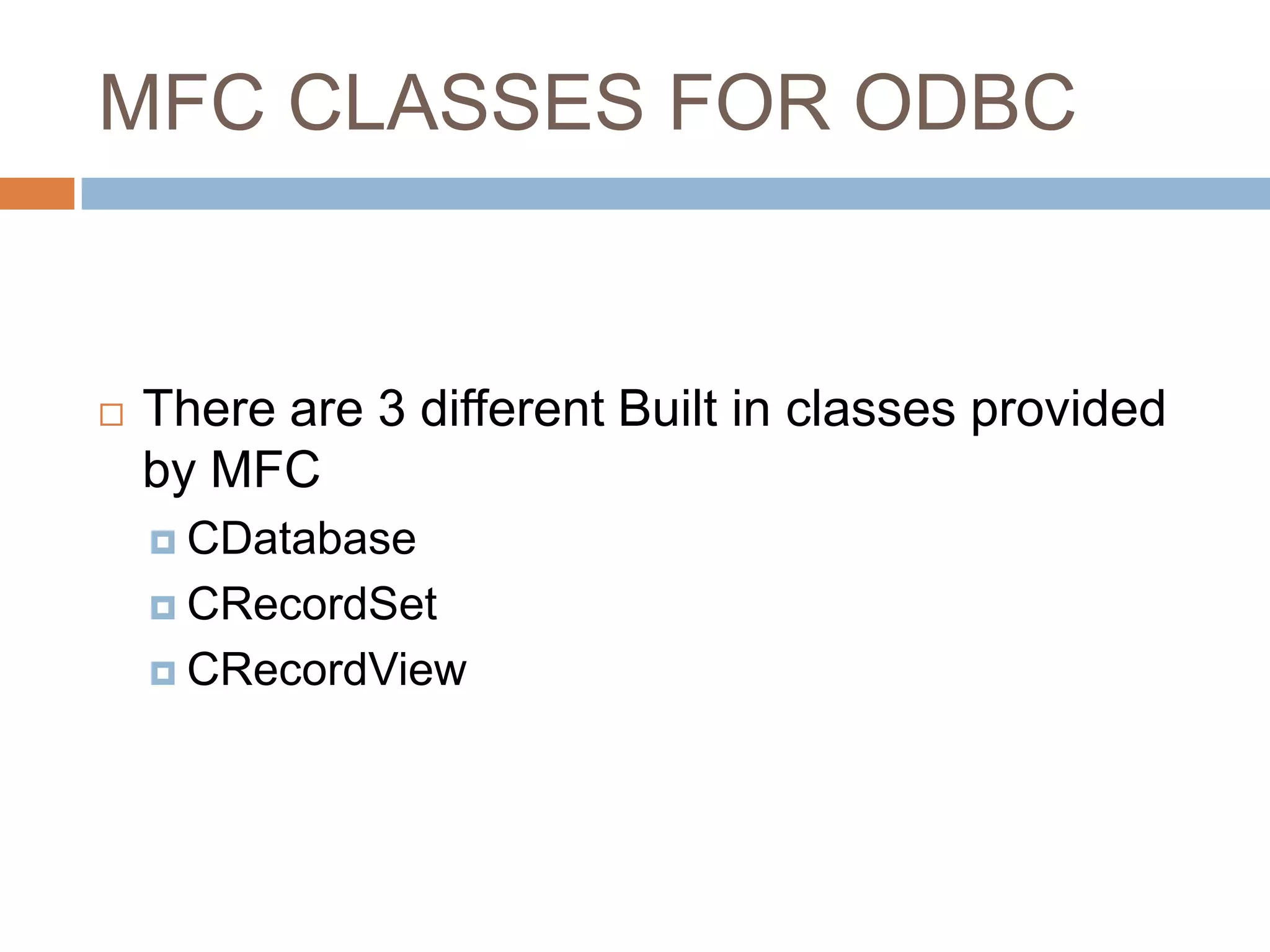 MFC CLASSES FOR ODBC  There are 3 different Built in classes provided by MFC  CDatabase  CRecordSet  CRecordView 