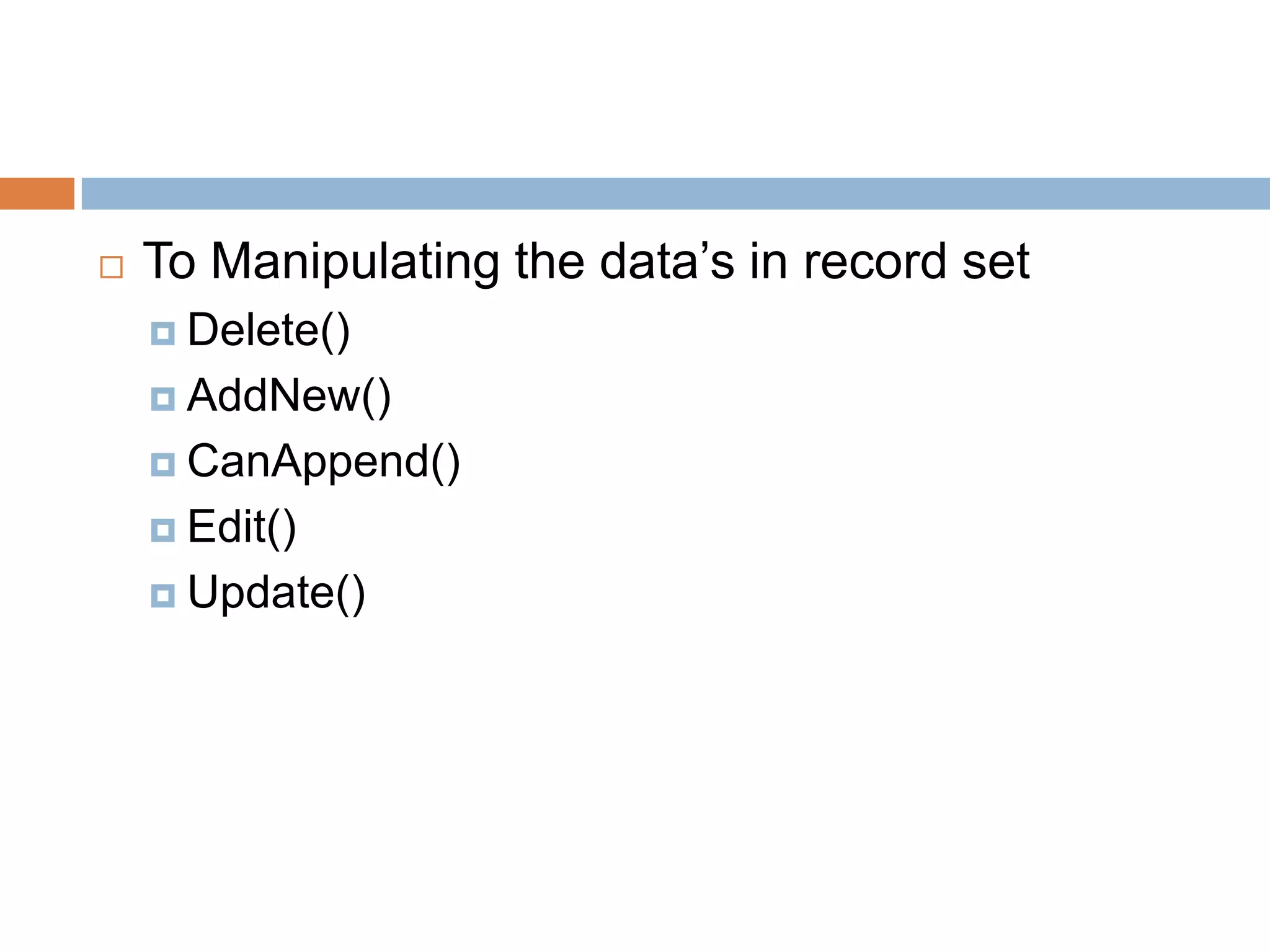  To Manipulating the data’s in record set  Delete()  AddNew()  CanAppend()  Edit()  Update() 