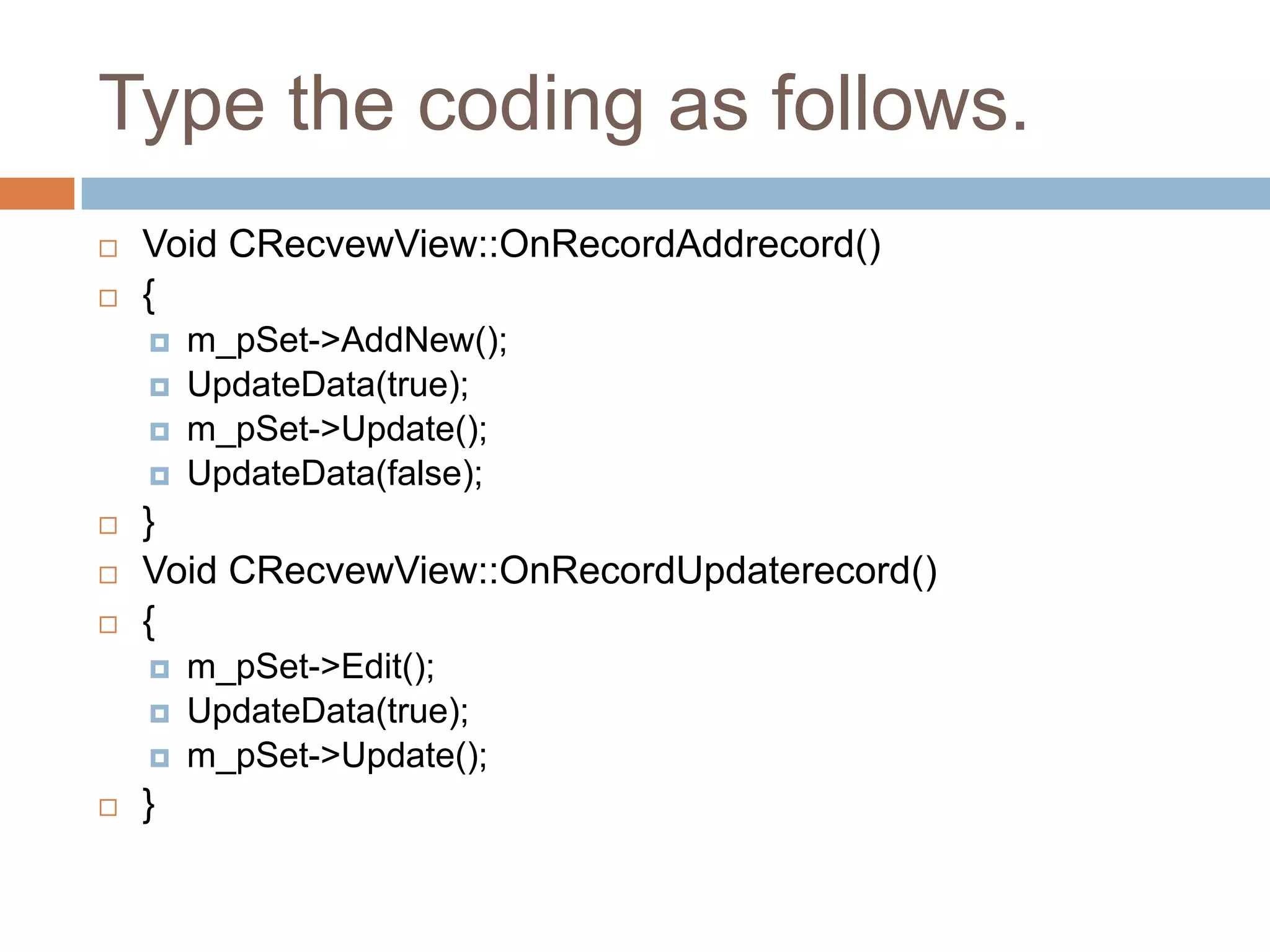 Type the coding as follows.  Void CRecvewView::OnRecordAddrecord()  {  m_pSet->AddNew();  UpdateData(true);  m_pSet->Update();  UpdateData(false);  }  Void CRecvewView::OnRecordUpdaterecord()  {  m_pSet->Edit();  UpdateData(true);  m_pSet->Update();  } 