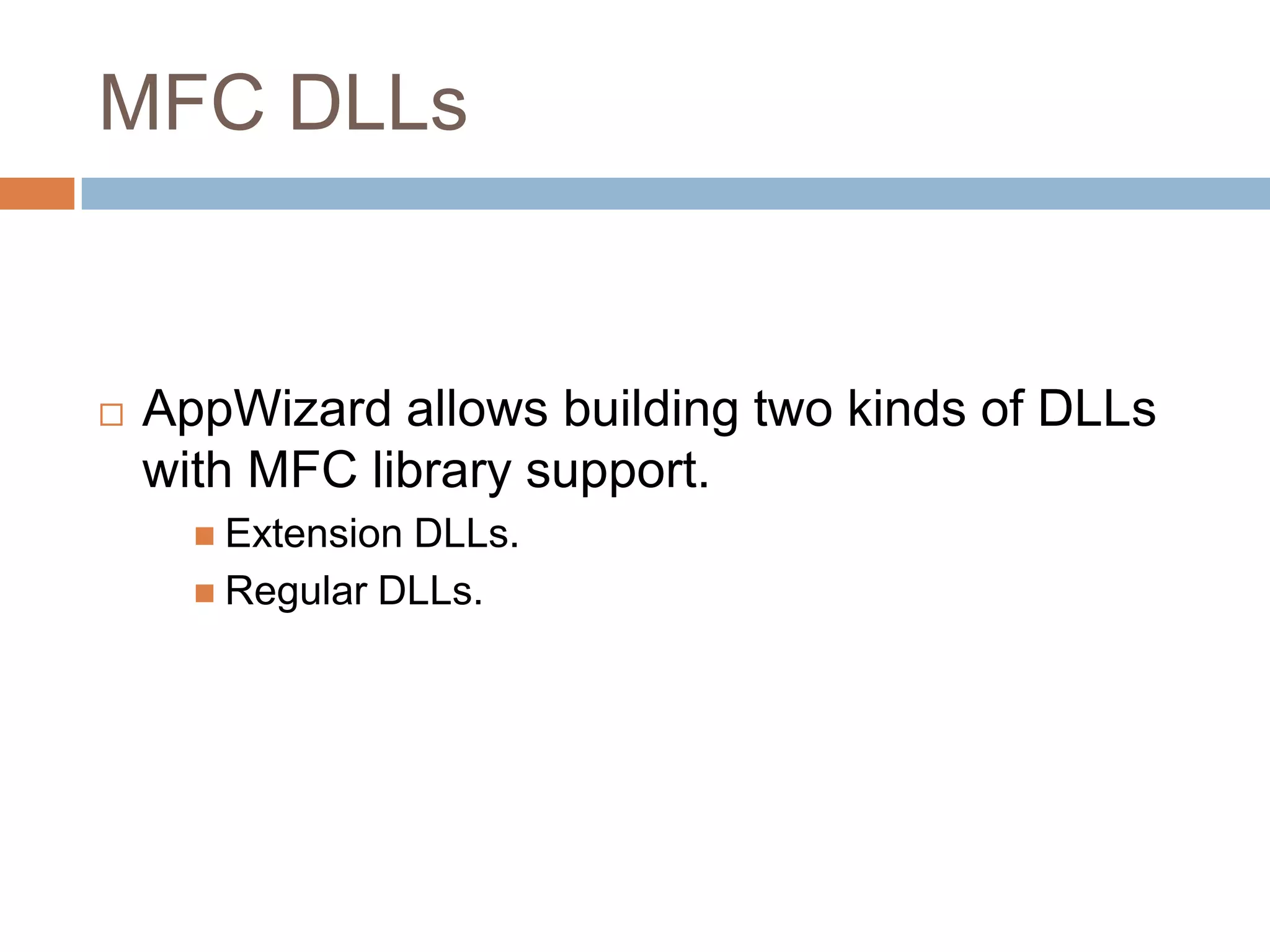 MFC DLLs  AppWizard allows building two kinds of DLLs with MFC library support.  Extension DLLs.  Regular DLLs. 