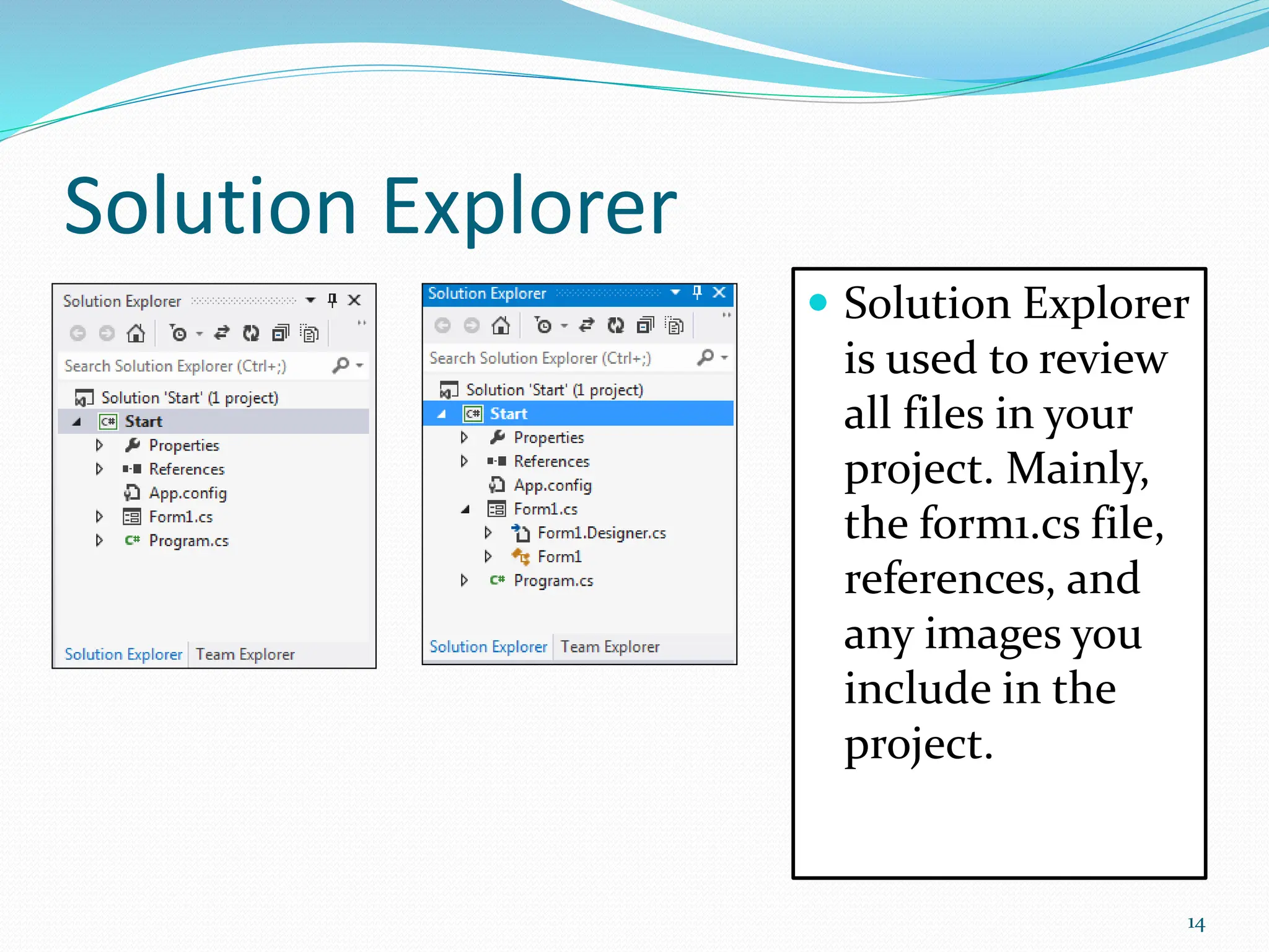 Solution Explorer
 Solution Explorer
is used to review
all files in your
project. Mainly,
the form1.cs file,
references, and
any images you
include in the
project.
14
 