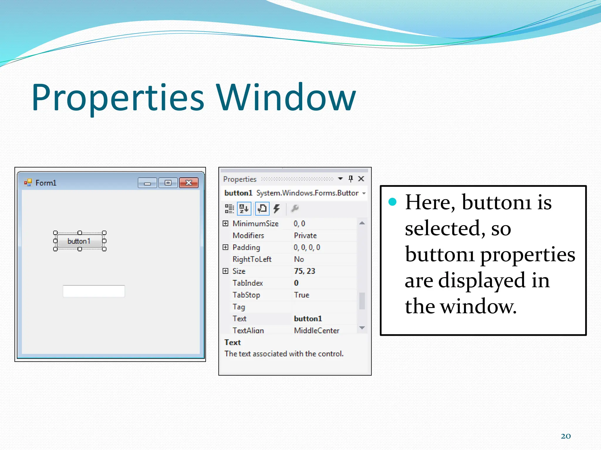 Properties Window
 Here, button1 is
selected, so
button1 properties
are displayed in
the window.
20
 