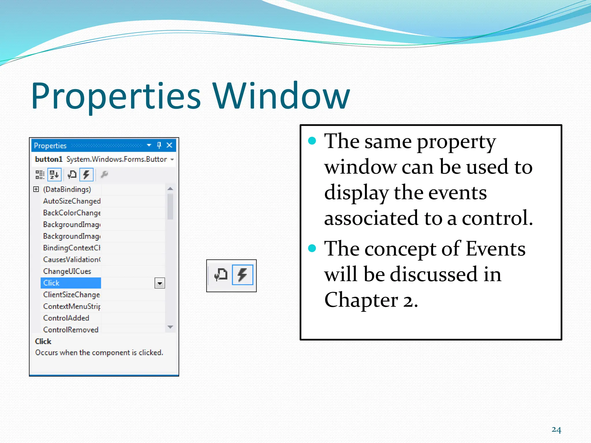 Properties Window
 The same property
window can be used to
display the events
associated to a control.
 The concept of Events
will be discussed in
Chapter 2.
24
 