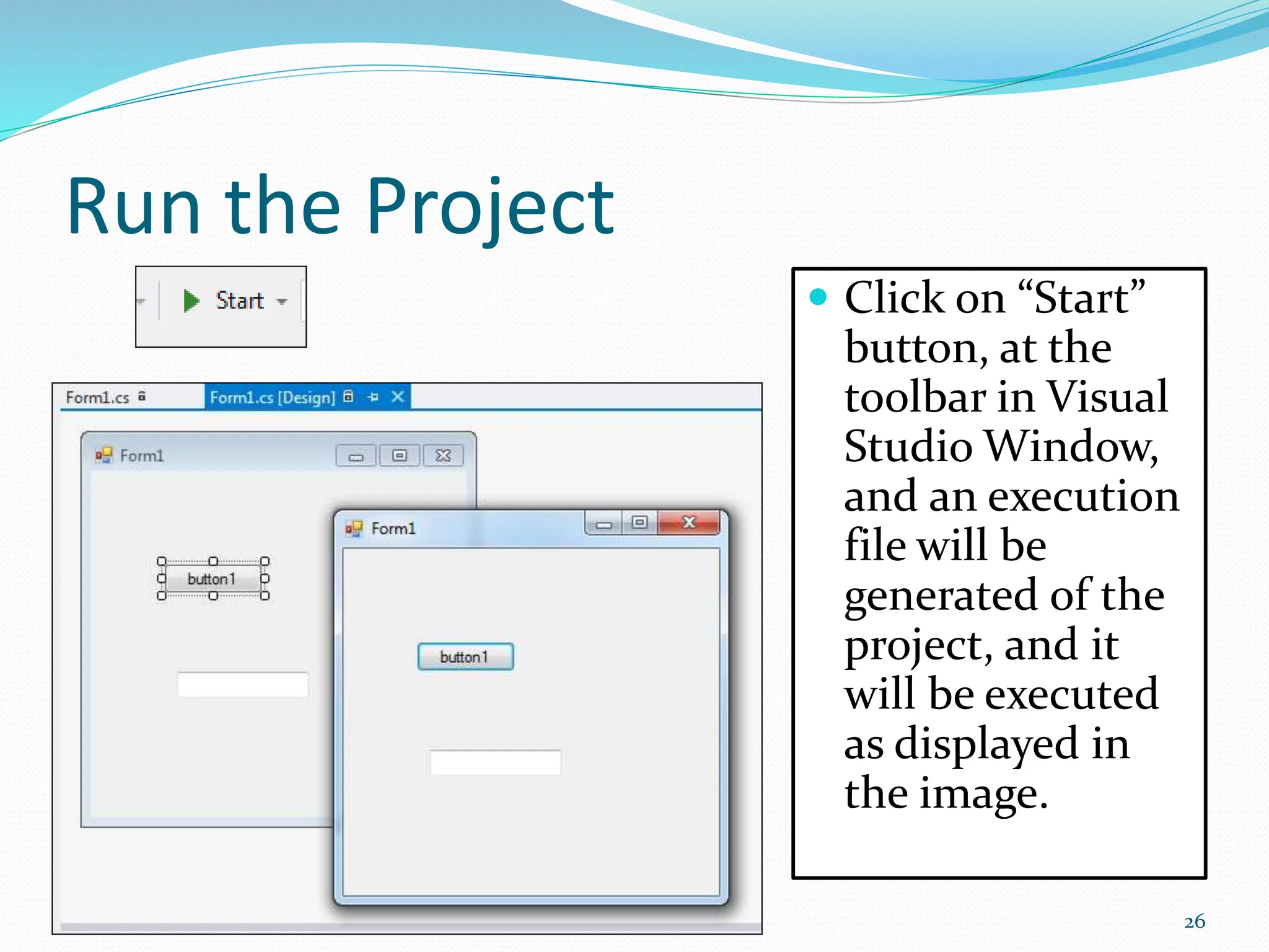 Run the Project
 Click on “Start”
button, at the
toolbar in Visual
Studio Window,
and an execution
file will be
generated of the
project, and it
will be executed
as displayed in
the image.
26
 