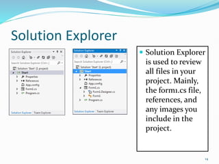 Solution Explorer
 Solution Explorer
is used to review
all files in your
project. Mainly,
the form1.cs file,
references, and
any images you
include in the
project.
14
 
