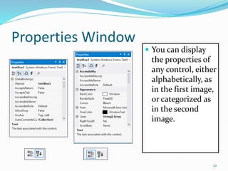 Properties Window
 You can display
the properties of
any control, either
alphabetically, as
in the first image,
or categorized as
in the second
image.
22
 