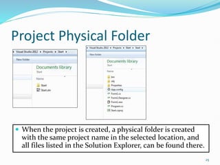 Project Physical Folder
 When the project is created, a physical folder is created
with the same project name in the selected location, and
all files listed in the Solution Explorer, can be found there.
25
 