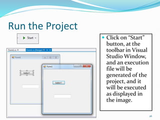 Run the Project
 Click on “Start”
button, at the
toolbar in Visual
Studio Window,
and an execution
file will be
generated of the
project, and it
will be executed
as displayed in
the image.
26
 