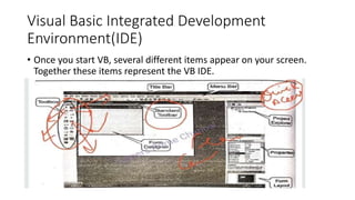 Visual Basic Integrated Development
Environment(IDE)
• Once you start VB, several different items appear on your screen.
T...