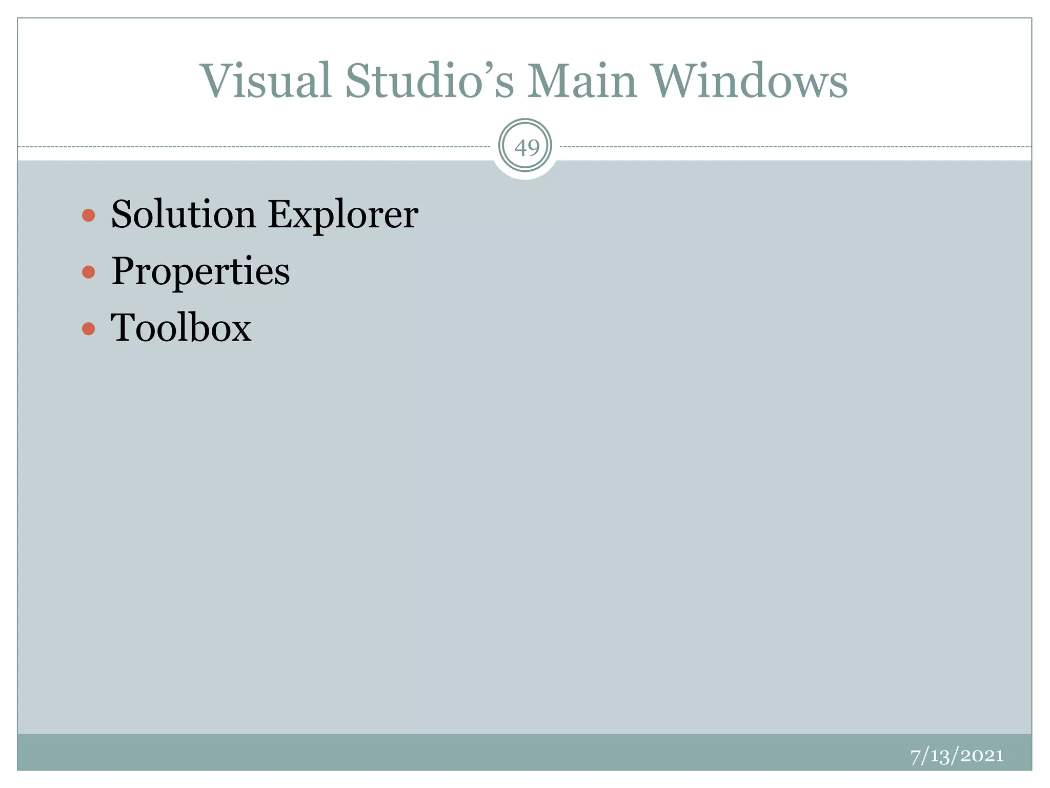 Visual Studio’s Main Windows
 Solution Explorer
 Properties
 Toolbox
7/13/2021
49
 