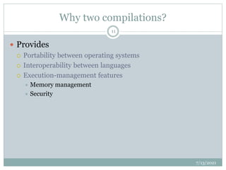 Why two compilations?
 Provides
 Portability between operating systems
 Interoperability between languages
 Execution-management features
 Memory management
 Security
7/13/2021
11
 