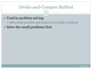 Divide-and-Conquer Method
 Used in problem solving
 take a large problem and break it into smaller problems
 Solve the small problems first
7/13/2021
25
 