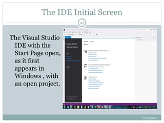 The IDE Initial Screen
The Visual Studio
IDE with the
Start Page open,
as it first
appears in
Windows , with
an open project.
7/13/2021
45
 