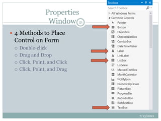 Properties
Window
 4 Methods to Place
Control on Form
 Double-click
 Drag and Drop
 Click, Point, and Click
 Click, Point, and Drag
7/13/2021
51
 