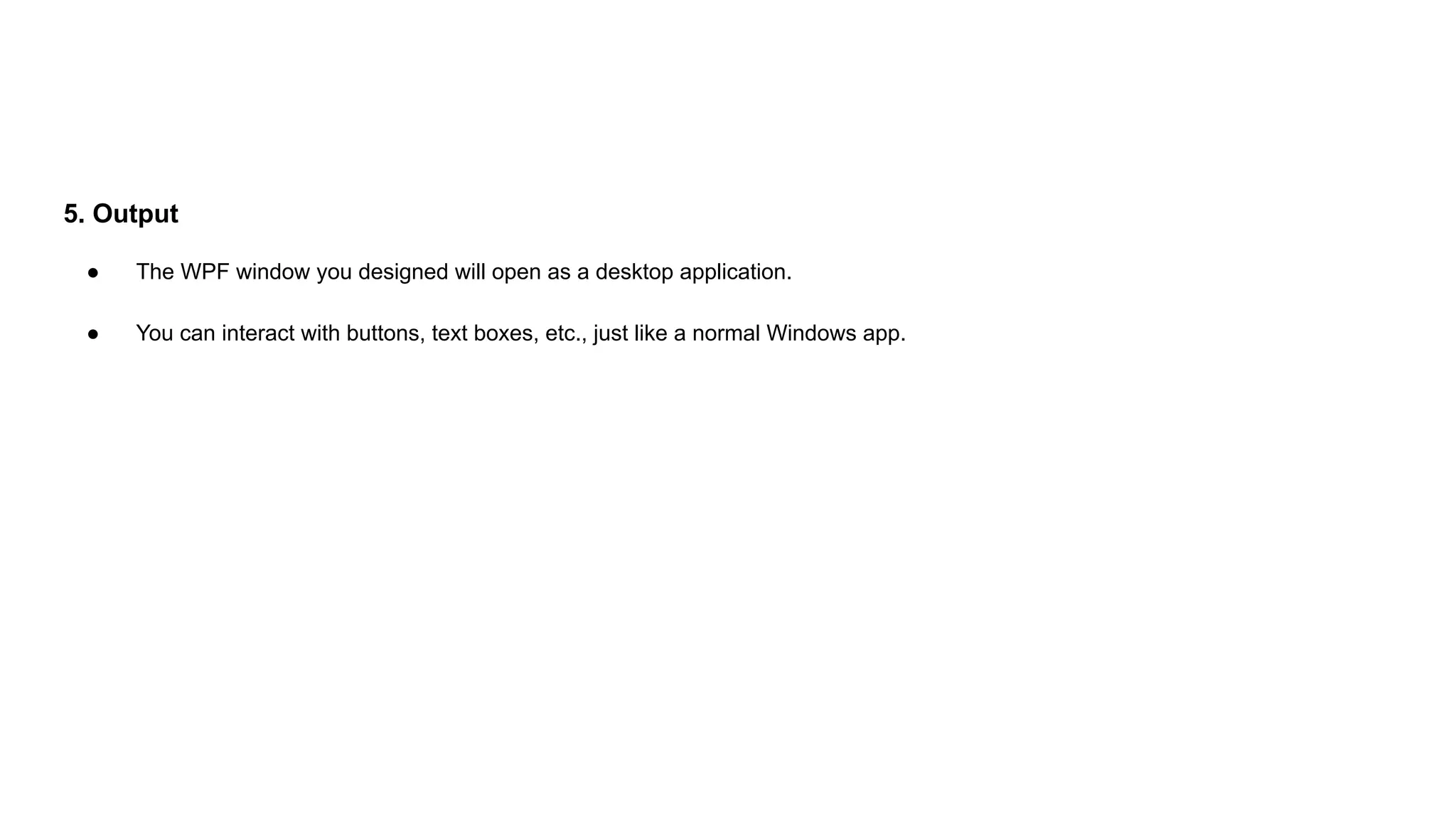 5. Output
● The WPF window you designed will open as a desktop application.
● You can interact with buttons, text boxes, etc., just like a normal Windows app.
 