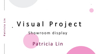 PatriciaLin
V i s u a l P r o j e c t
Showroom display
Patricia Lin
 