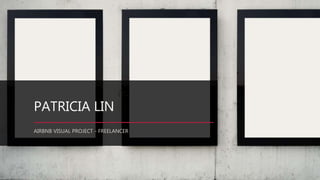 PATRICIA LIN
AIRBNB VISUAL PROJECT - FREELANCER
 