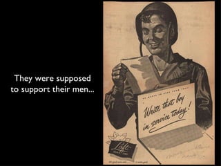 They were supposed to support their men... 