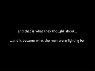 and that is what they thought about... ...and it became what the men were fighting for 