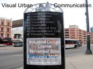 Visual Urban  Communication Industrial Design Course November 2009 Francesca Murtas [email_address]   