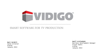 SMART SOFTWARE FOR TV PRODUCTION


                                      Ranil Kralendonk
Bart Verdult
                                      Business Development Manager
Sales Director
                                      Visual Radio
VidiGo
                                      VidiGo
January 2013
                                      January 2013
 