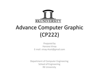 Advance Computer Graphic
(CP222)
Prepared by
Harsora Vinay
E-mail: vinay.rkcet@gmail.com
Department of Computer Engineering
School of Engineering
RK University
 