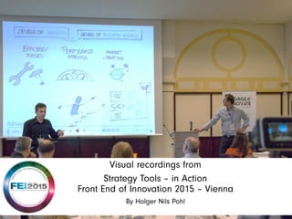 Visual recordings from
Strategy Tools – in Action
Front End of Innovation 2015 – Vienna
By Holger Nils Pohl
 