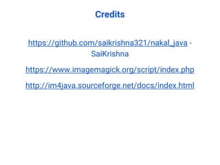 https://github.com/saikrishna321/nakal_java -
SaiKrishna
https://www.imagemagick.org/script/index.php
http://im4java.sourceforge.net/docs/index.html
Credits
 