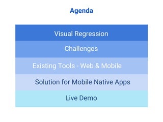 Agenda
Visual Regression
Challenges
Existing Tools - Web & Mobile
Solution for Mobile Native Apps
Live Demo
 