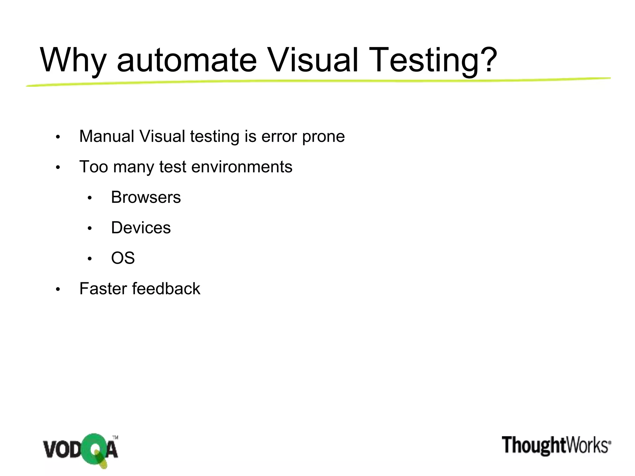 Why automate Visual Testing?
• Manual Visual testing is error prone
• Too many test environments
• Browsers
• Devices
• OS
• Faster feedback
 