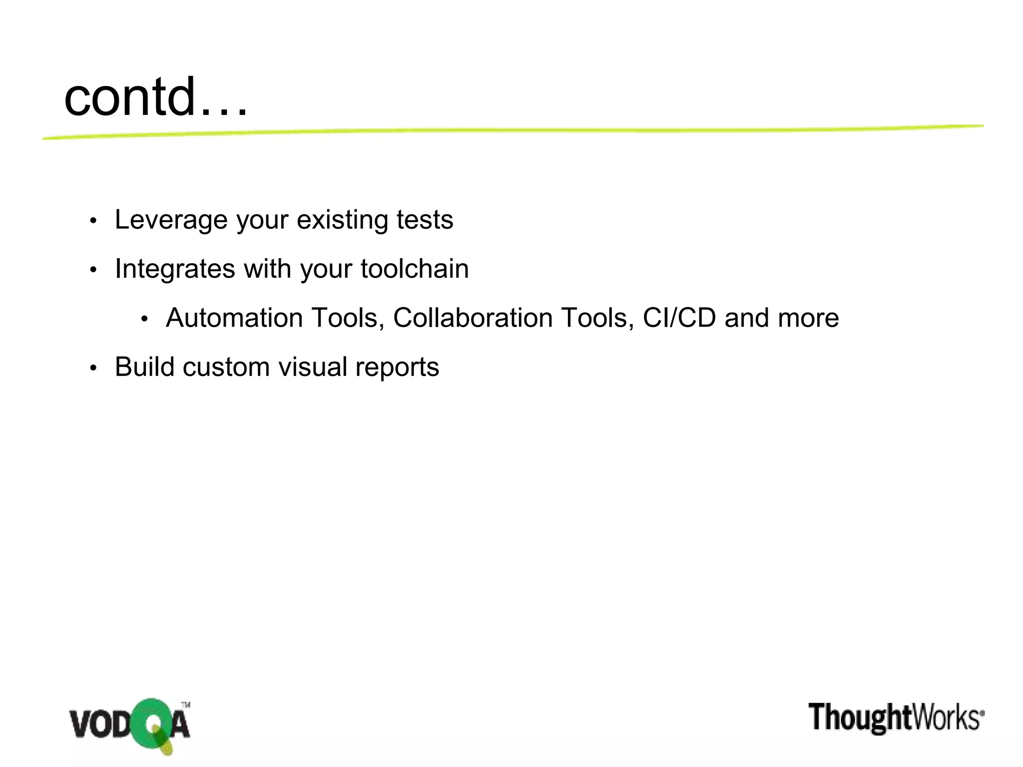 contd…
• Leverage your existing tests
• Integrates with your toolchain
• Automation Tools, Collaboration Tools, CI/CD and more
• Build custom visual reports
 