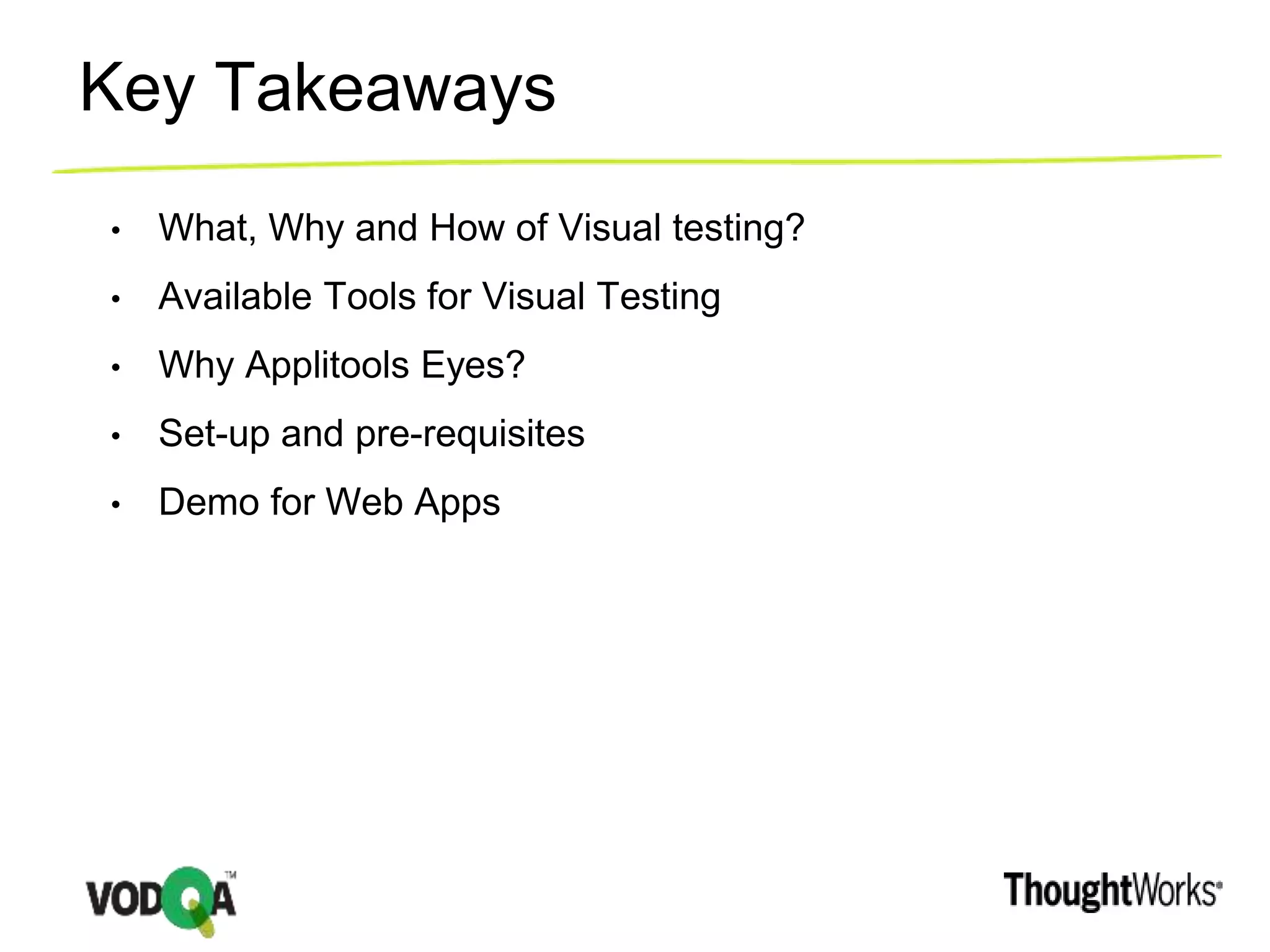 Key Takeaways
• What, Why and How of Visual testing?
• Available Tools for Visual Testing
• Why Applitools Eyes?
• Set-up and pre-requisites
• Demo for Web Apps
 
