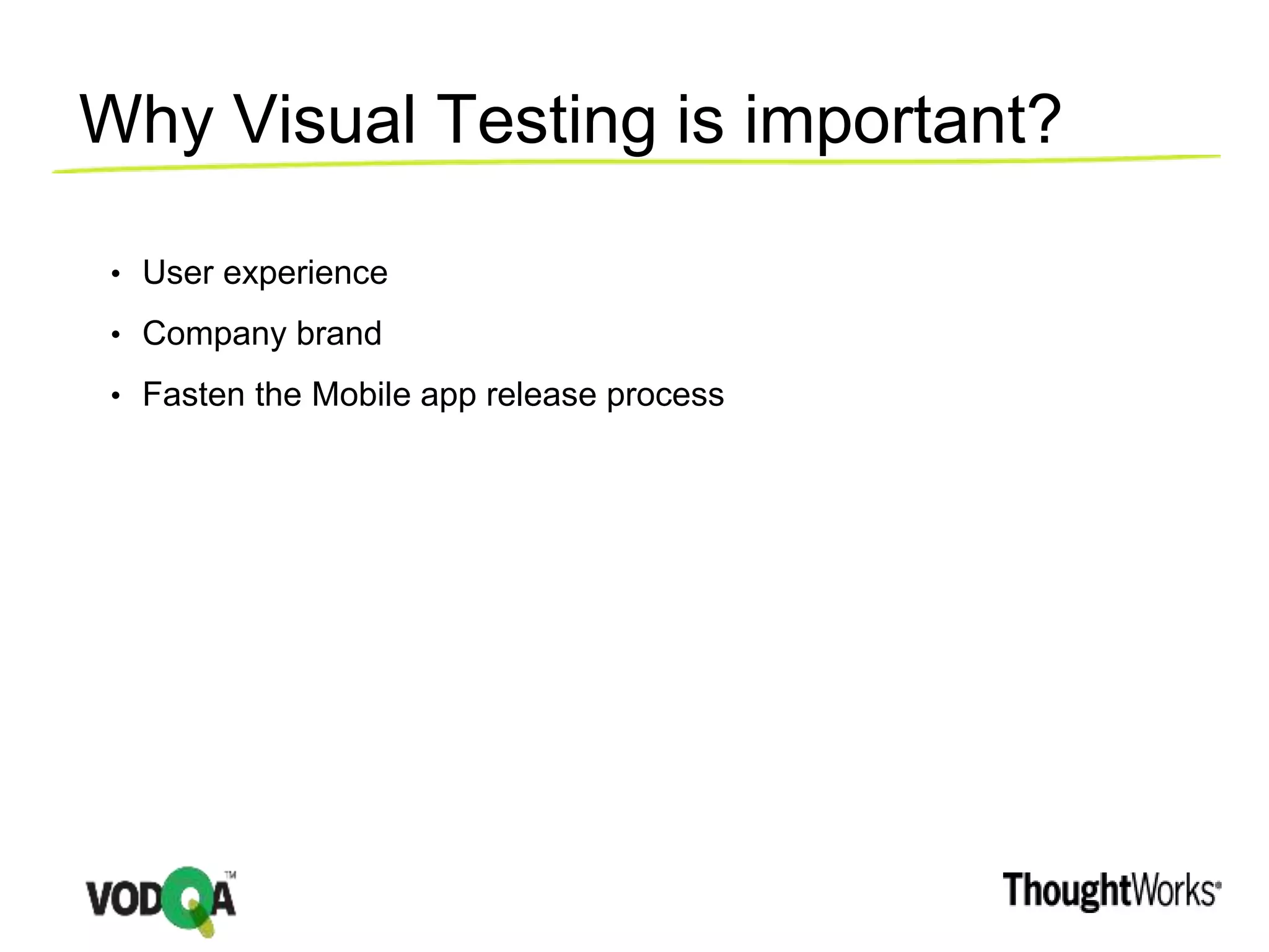 Why Visual Testing is important?
• User experience
• Company brand
• Fasten the Mobile app release process
 