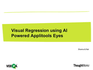 Shama & Nal
Visual Regression using AI
Powered Applitools Eyes
 