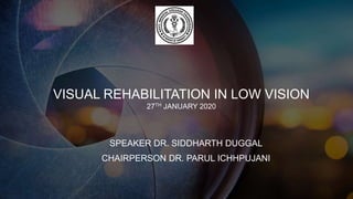 VISUAL REHABILITATION IN LOW VISION
27TH JANUARY 2020
SPEAKER DR. SIDDHARTH DUGGAL
CHAIRPERSON DR. PARUL ICHHPUJANI
 